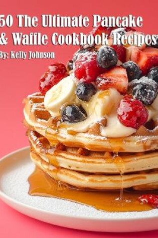 Cover of 50 The Ultimate Pancake & Waffle Cookbook Recipes