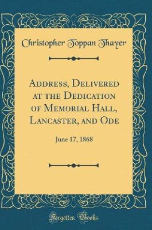 Cover of Address, Delivered at the Dedication of Memorial Hall, Lancaster, and Ode