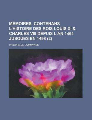 Book cover for Memoires, Contenans L'Histoire Des Rois Louis XI & Charles VIII Depuis L'An 1464 Jusques En 1498 (2 )