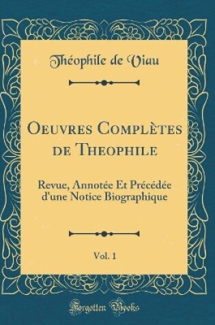 Cover of Oeuvres Complètes de Theophile, Vol. 1: Revue, Annotée Et Précédée d'une Notice Biographique (Classic Reprint)