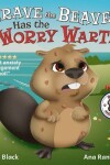 Book cover for Brave the Beaver Has the Worry Warts