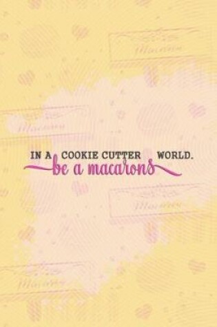 Cover of In a Cookie Cutter World Be a Macarons