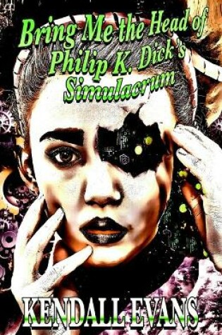 Cover of Bring Me The Head Of Philip K. Dick's Simulacrum