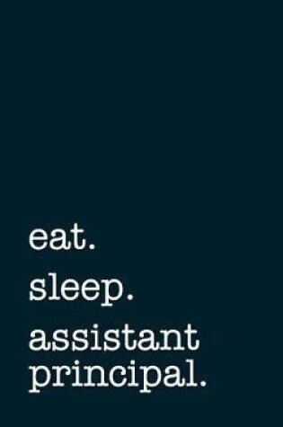 Cover of eat. sleep. assistant principal. - Lined Notebook