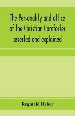 Book cover for The personality and office of the Christian Comforter asserted and explained, in a course of sermons on John XVI.7., preached before the University of Oxford, in the year MDCCCXV, at the lecture founded by the late Rev. John Bampton, M.A., Canon of Salisbury