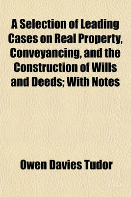 Book cover for A Selection of Leading Cases on Real Property, Conveyancing, and the Construction of Wills and Deeds; With Notes