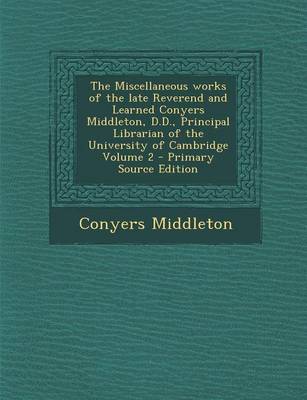 Book cover for The Miscellaneous Works of the Late Reverend and Learned Conyers Middleton, D.D., Principal Librarian of the University of Cambridge Volume 2 - Primary Source Edition