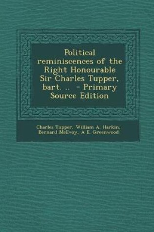 Cover of Political Reminiscences of the Right Honourable Sir Charles Tupper, Bart. .. - Primary Source Edition