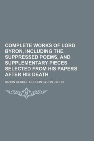 Cover of Complete Works of Lord Byron, Including the Suppressed Poems, and Supplementary Pieces Selected from His Papers After His Death