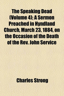 Book cover for The Speaking Dead (Volume 4); A Sermon Preached in Hyndland Church, March 23, 1884, on the Occasion of the Death of the REV. John Service