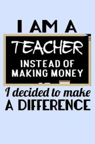 Cover of I Am A Teacher Instead of Making Money I Decided to Make a Difference