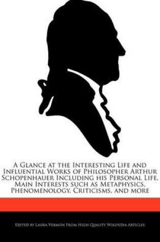 Cover of A Glance at the Interesting Life and Influential Works of Philosopher Arthur Schopenhauer Including His Personal Life, Main Interests Such as Metaph