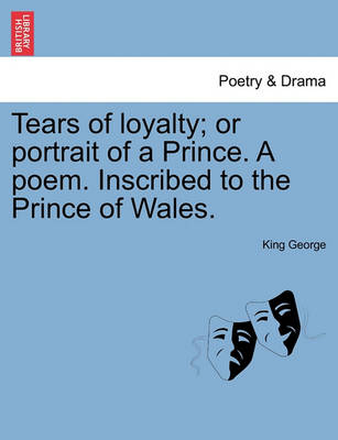 Book cover for Tears of Loyalty; Or Portrait of a Prince. a Poem. Inscribed to the Prince of Wales.