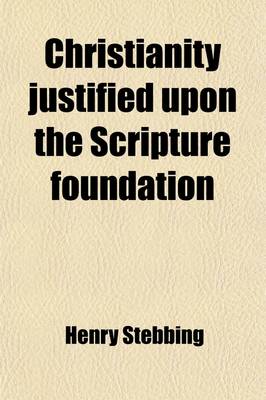 Book cover for Christianity Justified Upon the Scripture Foundation; Being a Summary View of the Controversy Between Christians and Deists. in Two Parts. in Which the Subjest Matter of the Gospel Revelation Is Vindicated Against Objections and the Evidence for the Truth