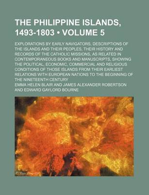 Book cover for The Philippine Islands, 1493-1803 (Volume 5); Explorations by Early Navigators, Descriptions of the Islands and Their Peoples, Their History and Records of the Catholic Missions, as Related in Contemporaneous Books and Manuscripts, Showing the Political,