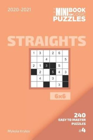 Cover of The Mini Book Of Logic Puzzles 2020-2021. Straights 6x6 - 240 Easy To Master Puzzles. #4