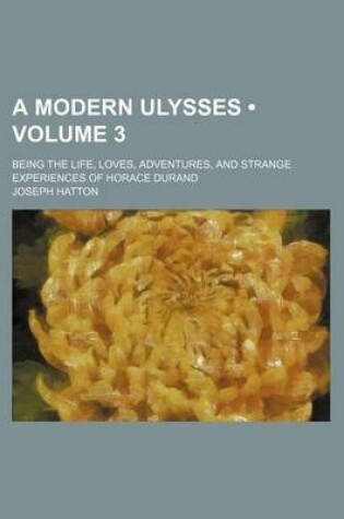 Cover of A Modern Ulysses (Volume 3); Being the Life, Loves, Adventures, and Strange Experiences of Horace Durand