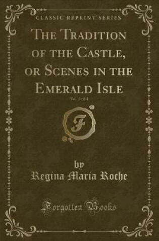 Cover of The Tradition of the Castle, or Scenes in the Emerald Isle, Vol. 3 of 4 (Classic Reprint)