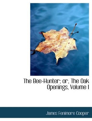 Book cover for The Bee-Hunter; Or, the Oak Openings, Volume I