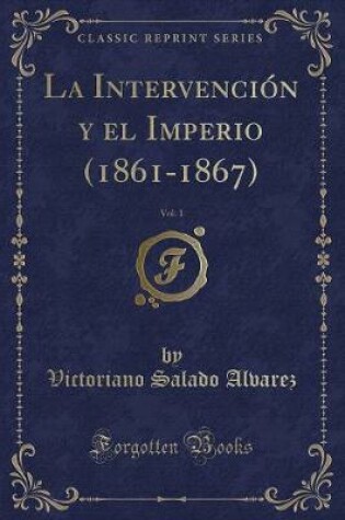 Cover of La Intervención y el Imperio (1861-1867), Vol. 1 (Classic Reprint)