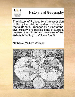 Book cover for The History of France, from the Accession of Henry the Third, to the Death of Louis the Fourteenth. Preceded by a View of the Civil, Military, and Political State of Europe, Between the Middle, and the Close, of the Sixteenth Century.... Volume 1 of 3