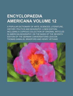 Book cover for Encyclopaedia Americana Volume 12; A Popular Dictionary of Arts, Sciences, Literature, History, Politics and Biography, a New Edition Including a Copious Collection of Original Articles in American Biography on the Basis of the Seventh Edition of the Germ