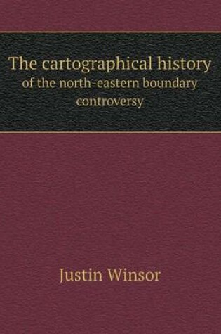 Cover of The cartographical history of the north-eastern boundary controversy