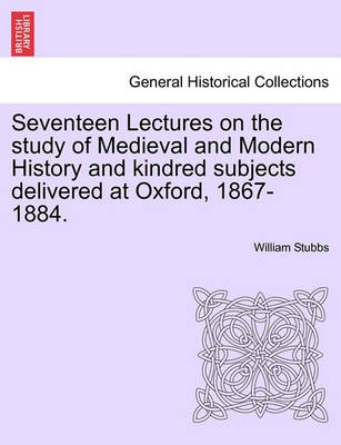 Book cover for Seventeen Lectures on the Study of Medieval and Modern History and Kindred Subjects Delivered at Oxford, 1867-1884.