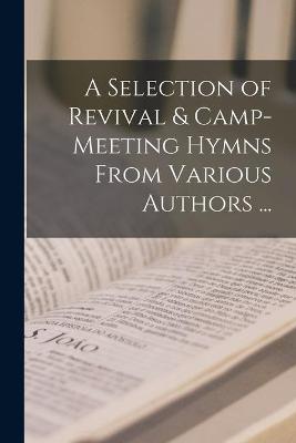 Book cover for A Selection of Revival & Camp-meeting Hymns From Various Authors ... [microform]