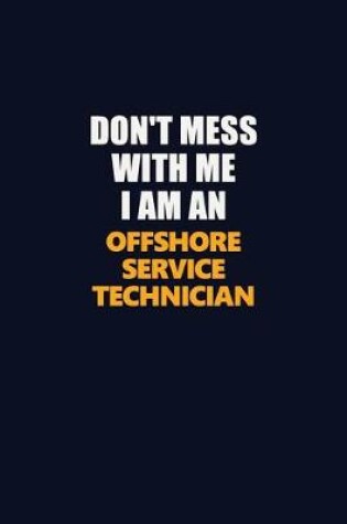 Cover of Don't Mess With Me Because I Am An Offshore Service Technician