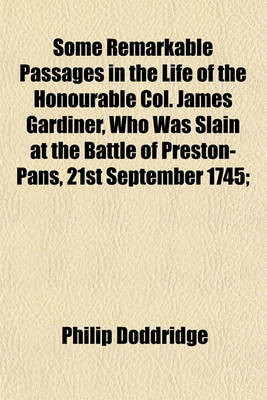 Book cover for Some Remarkable Passages in the Life of the Honourable Col. James Gardiner, Who Was Slain at the Battle of Preston-Pans 21st September 1745; With an Appendix, Relating to the Ancient Family of the Munroes of Foulis