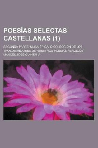 Cover of Poesias Selectas Castellanas; Segunda Parte. Musa Epica; O Coleccion de Los Trozos Mejores de Nuestros Poemas Heroicos (1)