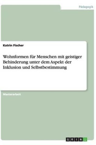 Cover of Wohnformen fur Menschen mit geistiger Behinderung unter dem Aspekt der Inklusion und Selbstbestimmung