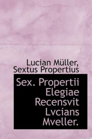 Cover of Sex. Propertii Elegiae Recensvit Lvcians Mveller.