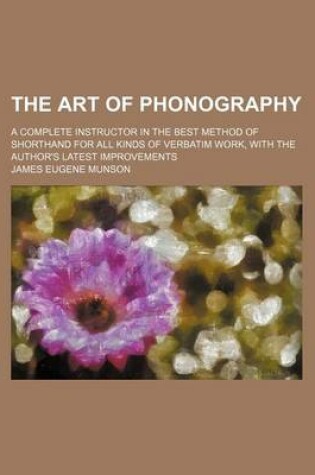 Cover of The Art of Phonography; A Complete Instructor in the Best Method of Shorthand for All Kinds of Verbatim Work, with the Author's Latest Improvements