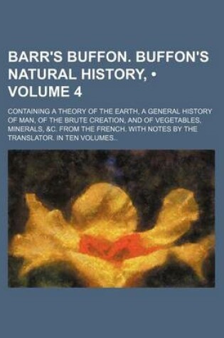 Cover of Barr's Buffon. Buffon's Natural History, (Volume 4); Containing a Theory of the Earth, a General History of Man, of the Brute Creation, and of Vegetables, Minerals, &C. from the French. with Notes by the Translator. in Ten Volumes