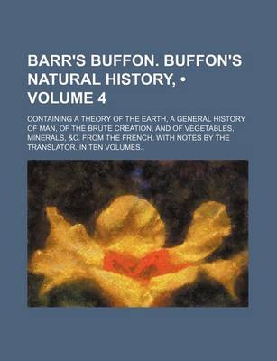 Book cover for Barr's Buffon. Buffon's Natural History, (Volume 4); Containing a Theory of the Earth, a General History of Man, of the Brute Creation, and of Vegetables, Minerals, &C. from the French. with Notes by the Translator. in Ten Volumes