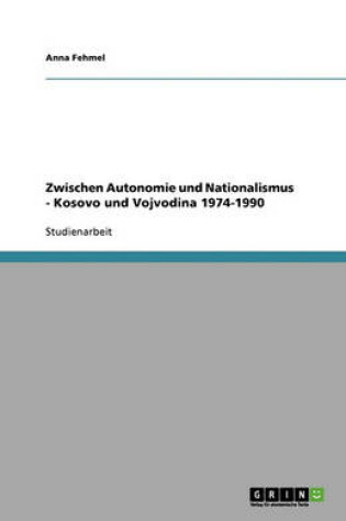 Cover of Zwischen Autonomie und Nationalismus - Kosovo und Vojvodina 1974-1990