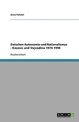 Book cover for Zwischen Autonomie und Nationalismus - Kosovo und Vojvodina 1974-1990