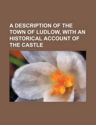 Book cover for A Description of the Town of Ludlow, with an Historical Account of the Castle