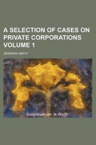 Cover of A Selection of Cases on Private Corporations Volume 1