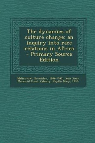 Cover of The Dynamics of Culture Change; An Inquiry Into Race Relations in Africa - Primary Source Edition