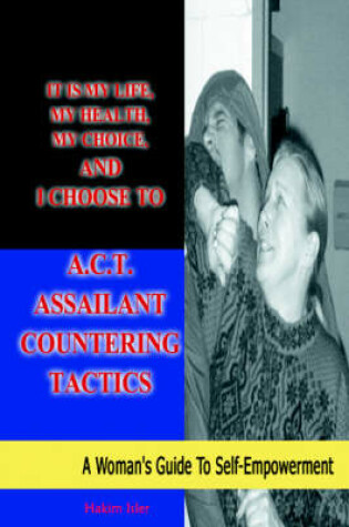 Cover of It is my life, my health, my choice, and I Choose to A.C.T. Assailant Countering Tactics