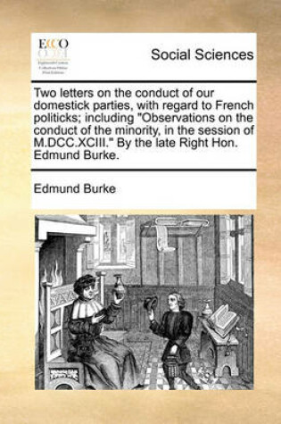 Cover of Two Letters on the Conduct of Our Domestick Parties, with Regard to French Politicks; Including Observations on the Conduct of the Minority, in the Session of M.DCC.XCIII. by the Late Right Hon. Edmund Burke.