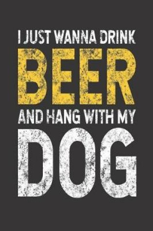Cover of I Just Wanna Drink Beer And Hang With My Dog