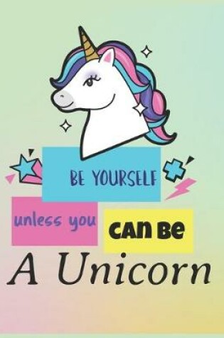 Cover of Be Yourself Unless You Can Be A Unicorn