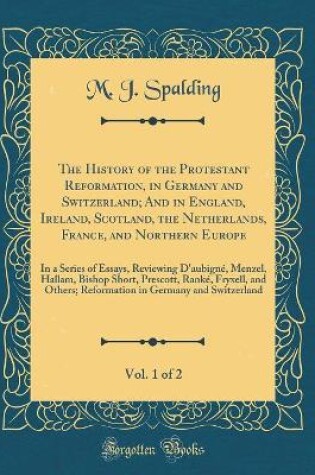 Cover of The History of the Protestant Reformation, in Germany and Switzerland; And in England, Ireland, Scotland, the Netherlands, France, and Northern Europe, Vol. 1 of 2