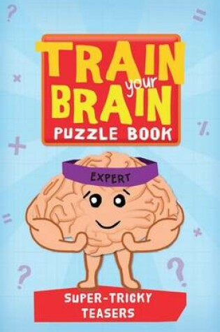 Cover of Train Your Brain: Super Tricky Teasers