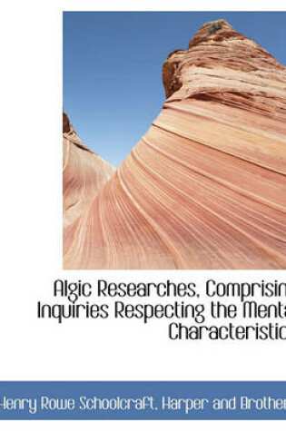 Cover of Algic Researches, Comprising Inquiries Respecting the Mental Characteristics