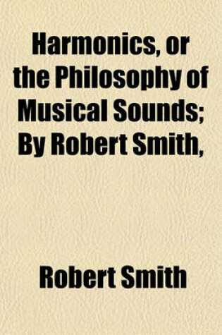 Cover of Harmonics, or the Philosophy of Musical Sounds; By Robert Smith,